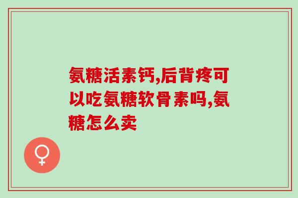 吃氨糖软骨素会更痛吗(吃氨糖软骨素引发疼痛反应？-新研究揭示)