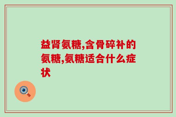 吃氨糖能产生软骨素吗(氨糖的作用：能合成软骨素)