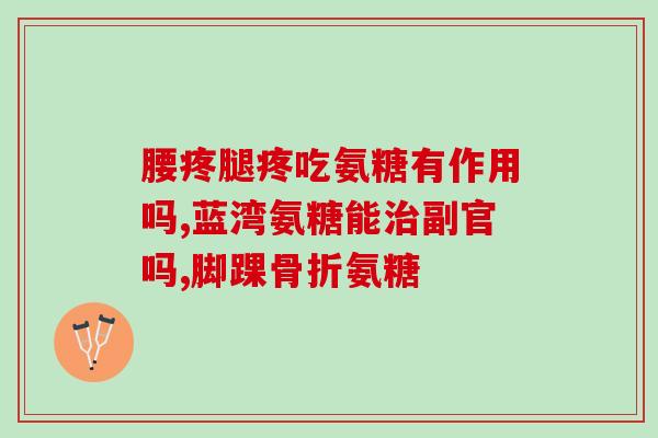 吃氨糖能不能吃氟米特(吃氨糖和氟米特对身体有什么影响？)
