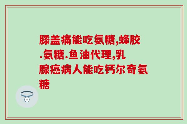 同仁堂氨糖软骨素钙片效果怎么样(同仁堂软骨素钙片有何功效?) 同仁堂氨糖软骨素钙片效果怎么样(同仁堂软骨素钙片有何功效?)