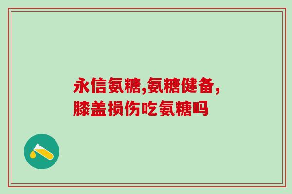国产补膝盖的氨糖什么最好(最佳选择！国产氨糖救你的膝盖)