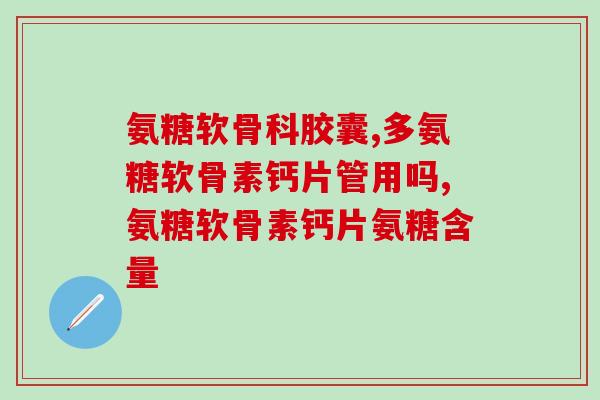 吃氨糖软骨素对半月板损伤有用吗(氨糖软骨素可缓解半月板损伤？)