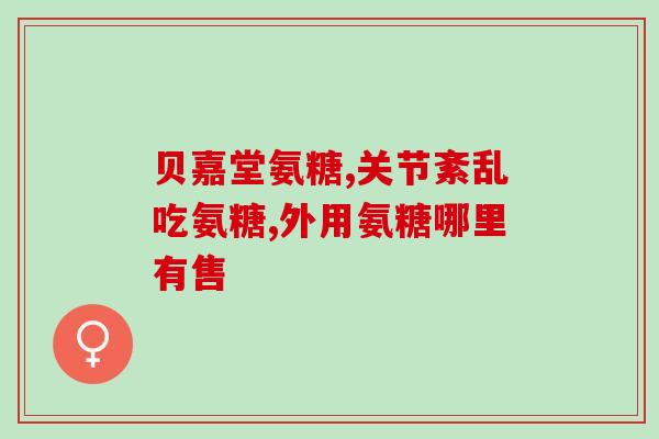 喀什氨糖骨胶原软骨素片(喀什软骨素片：氨糖、骨胶原有效缓解关节疼痛)