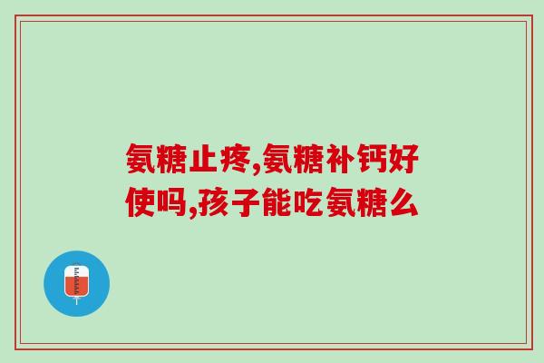 含氨基葡萄糖药物(含氨基葡萄糖的药物有哪些？)