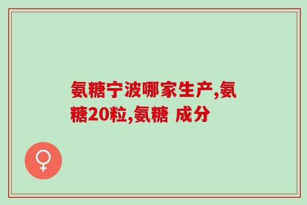 哪些食物 氨基葡萄糖(氨基葡萄糖：哪些食物含量高？)