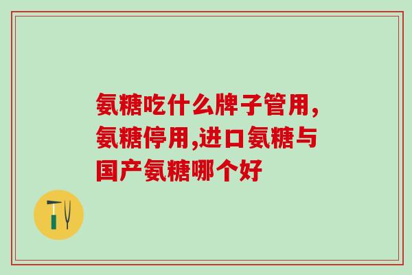 国产有氨糖哪个牌子好(国产氨糖产品推荐：哪个牌子值得购买？)