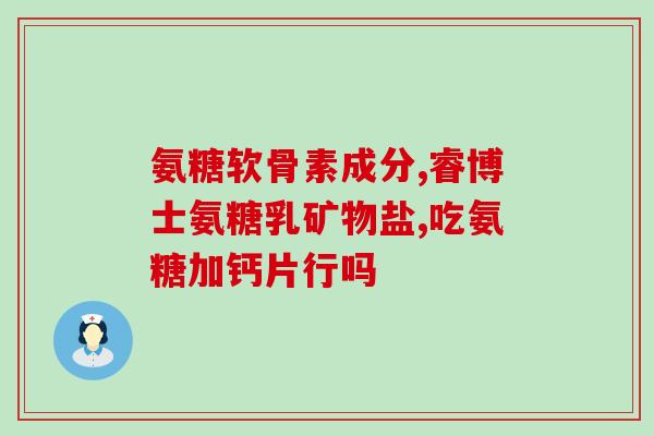 哈药氨糖软骨维生素有用吗(哈药氨糖软骨维生素如何效果最佳)