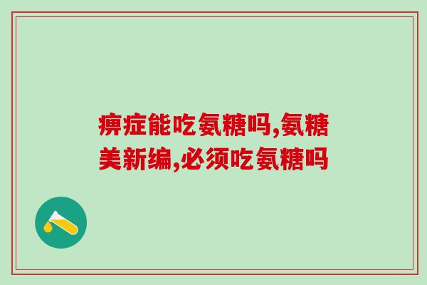哪种氨糖药物比较好(氨糖药物比较：哪种更有效？)