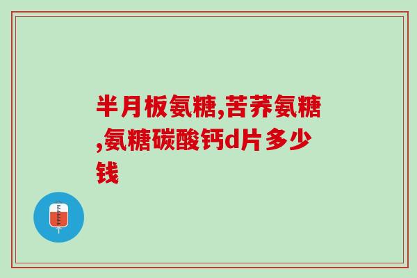 半月板损伤用氨糖的副作用(氨糖治疗半月板损伤或有副作用)