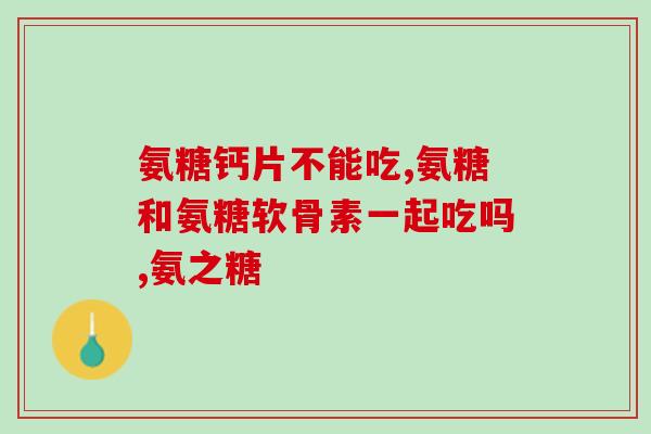 啥样的氨糖软骨素好(如何选择高质量氨糖软骨素？)
