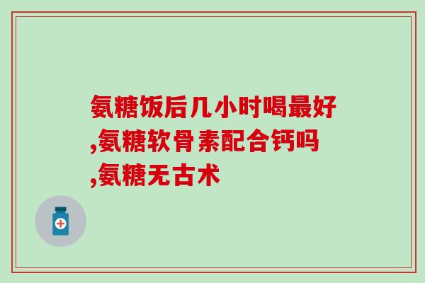吃赛治可以吃氨糖吗(氨糖是否适合吃赛治？)