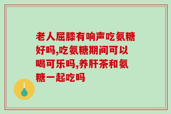 哪种盐酸氨基葡萄糖好(如何选择高质量的盐酸氨基葡萄糖?) 哪种盐酸氨基葡萄糖好(如何选择高质量的盐酸氨基葡萄糖?)