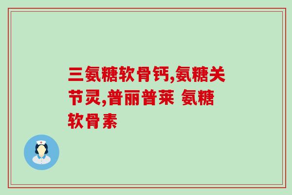 国外的的氨糖软骨素钙片(氨糖软骨素钙片在国际市场上大受欢迎)