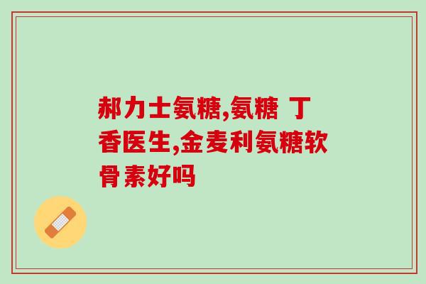 古专家氨糖软骨素胶囊(古代药物氨糖软骨素胶囊受到专家推崇)