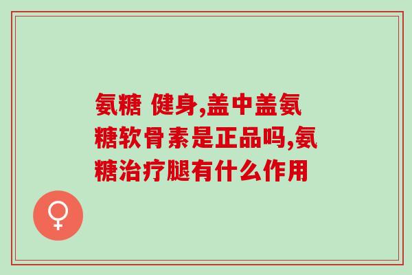 养生堂氨糖的作用和功效(养生堂氨糖：强化关节功能，缓解关节疼痛)