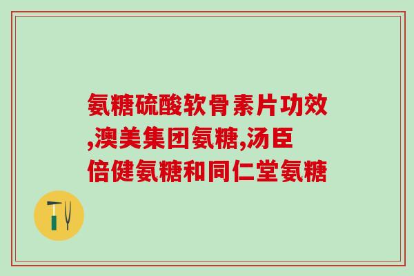 和蓝帽子氨糖软骨素(重申蓝帽子氨糖软骨素的关键特点，制作关节卡抗磨损。)
