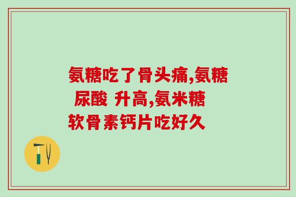 吃氨糖软骨素会不会腿抽筋(吃氨糖软骨素是否会导致腿抽筋？)