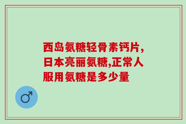 唐缘牌氨糖应吃多久(氨糖的推荐服用期限是多久？)