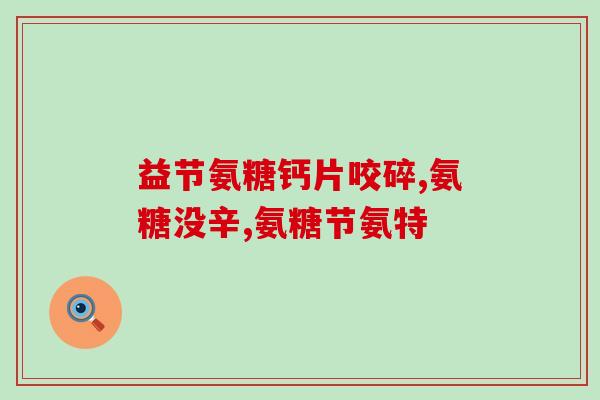 壮身骨力氨糖复合片(壮骨强身，氨糖复合片来帮忙)