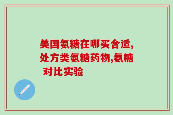 国产氨糖好的药(国产氨糖药品排名第一,为何口碑佳?) 国产氨糖好的药(国产氨糖药品排名第一,为何口碑佳?)