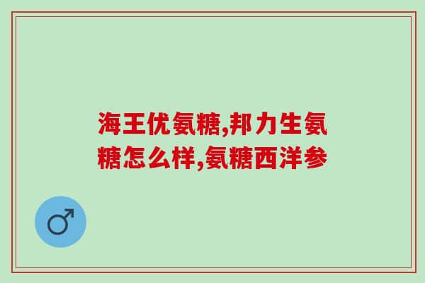 吃关节好的氨糖什么牌子好一点(推荐哪个牌子的氨糖对关节好？)