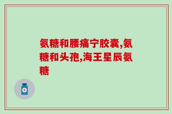 吃了氨基葡萄糖关节疼(缓解关节疼痛，吃氨基葡萄糖)