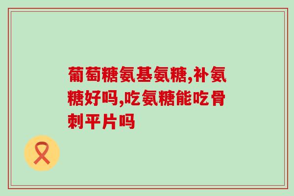 关节炎与氨糖(关节炎患者可以尝试氨糖缓解，建议每日服用。)