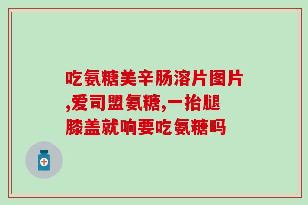 哪种盐酸氨糖比较好(哪种氨糖盐酸盐更适合？)