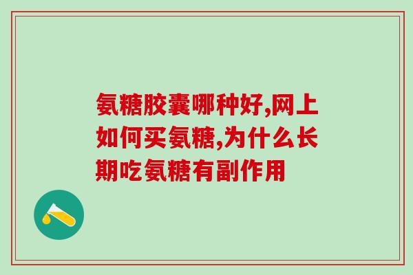 国产氨基葡萄糖哪个牌子好用一点(哪个品牌的国产氨基葡萄糖效果更好？)