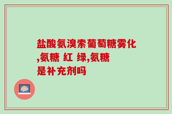 可以吃氨基葡萄糖(氨基葡萄糖:缓解的有效帮手) 可以吃氨基葡萄糖(氨基葡萄糖:缓解的有效帮手)