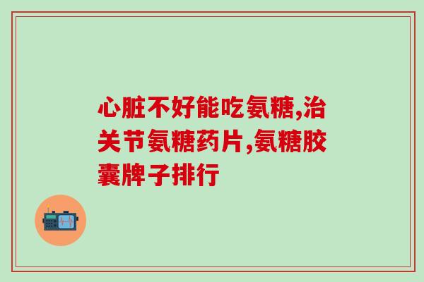 合川氨基葡萄糖(合川氨基葡萄糖——治疗关节痛的有效药物)