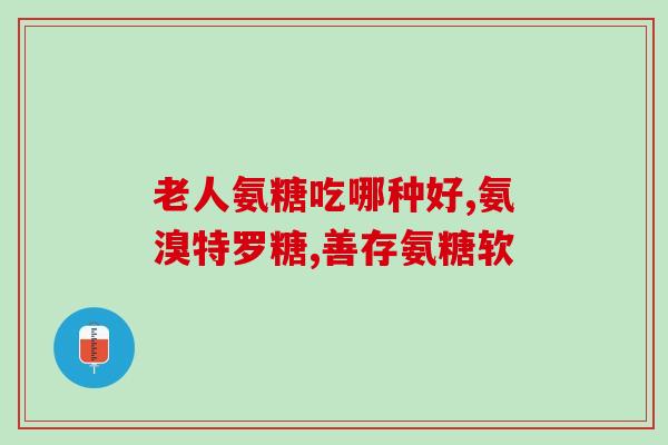 国内好的氨糖软骨素是什么(国内哪个氨糖软骨素效果好? 27字) 国内好的氨糖软骨素是什么(国内哪个氨糖软骨素效果好? 27字)