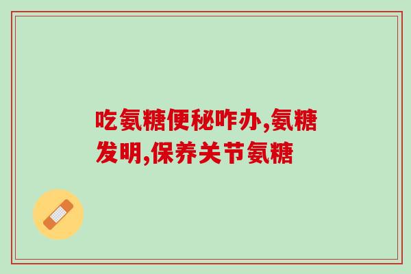 吃盐酸氨糖致腹泻(盐酸氨糖可能引发腹泻)