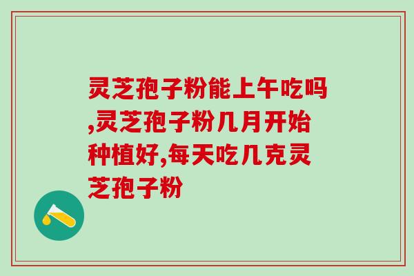 灵芝孢子企业？灵芝孢子粉产地排行榜