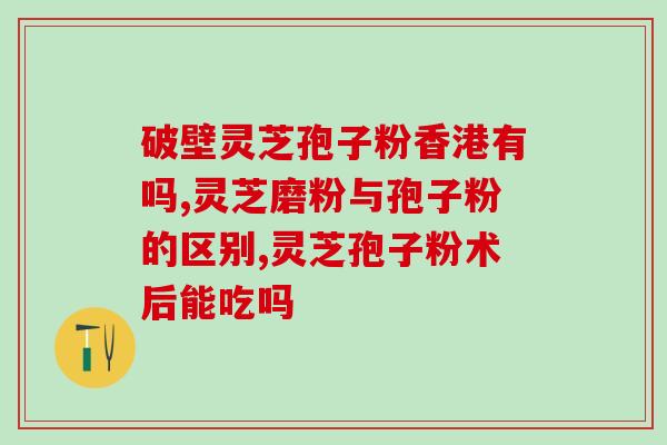 灵芝多糖片的功效?灵芝多糖吗 灵芝多糖片的功效?灵芝多糖吗