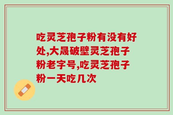 灵芝好或是灵芝孢子粉好的(灵芝和灵芝孢子粉哪个更好？
