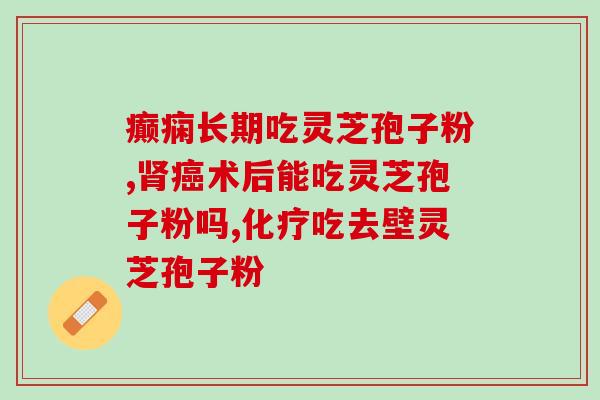 灵芝孢子主治与功效饭前吃还是饭后吃 (灵芝孢子的功效和正确吃法)
