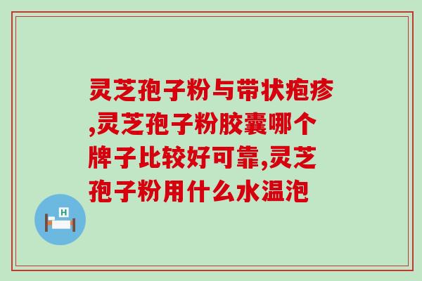 灵芝孢子主治与功效 医生？锦华灵芝孢子粉靠谱吗