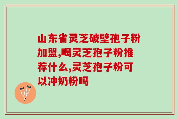 灵芝孢子(破壁)的作用 (灵芝孢子粉：破壁提高免疫力)