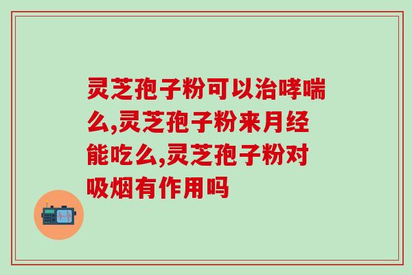 灵芝头道孢子粉效果(灵芝头道孢子粉功效及作用)