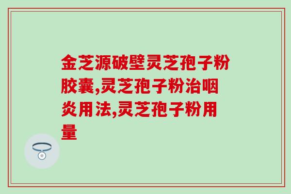 灵芝孢子多糖功效与作用？提高免疫力吃灵芝孢子油可以吗