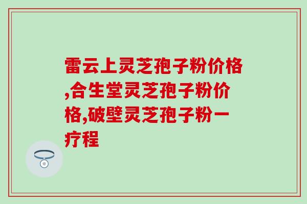 灵芝孢子 价格 图？芝甫灵芝孢孑粉价格