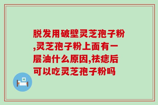 灵芝孢子主治功能 (灵芝孢子的功效和作用简介)