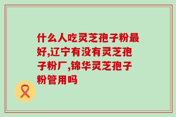 灵芝孢子丸功效与作用？灵芝孢子粉的功效是什么