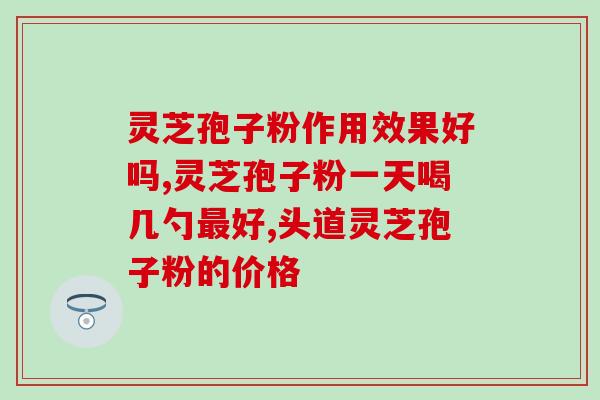 灵芝孢子什么样子的？10克孢子粉大约多少