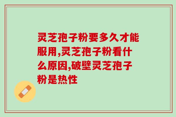灵芝孢子吃多了会上火吗灵芝孢子过量摄入是否易上火?) 灵芝孢子吃多了会上火吗灵芝孢子过量摄入是否易上火?)