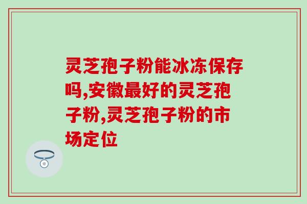 灵芝孢子 通肝经(灵芝孢子：滋补养生 帮助肝脏排毒)