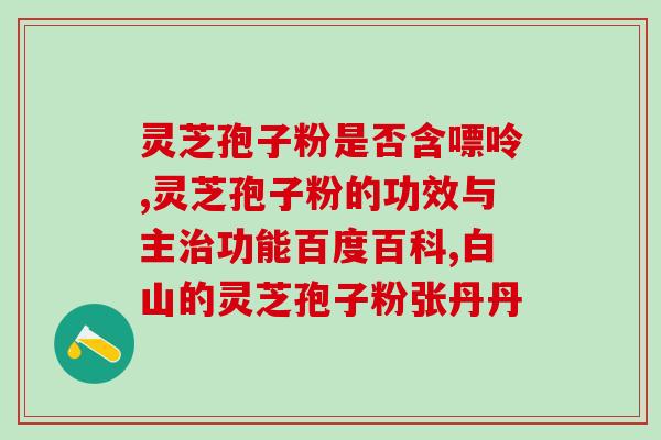 灵芝孢子作用与功效禁忌(灵芝孢子的功效、作用与禁忌详解)