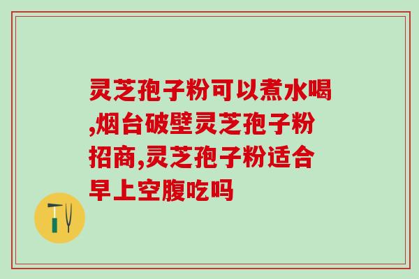 灵芝孢子发酵粉提高免疫力，从灵芝孢子发酵粉开始)