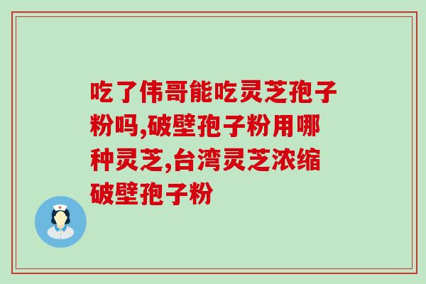 灵芝孢子十大品牌排名及价格表(灵芝孢子品牌排行榜及价格表Top10)